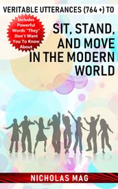 Veritable Utterances (764 +) to Sit, Stand, and Move in the Modern World