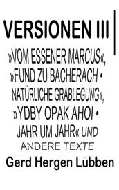 Versionen III »Vom Essener Marcus«, »Fund zu Bacherach  Natürliche Grablegung«, »Ydby opak ahoi  Jahr um Jahr« und andere Texte
