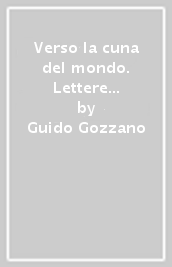 Verso la cuna del mondo. Lettere dall India (1912-1913)