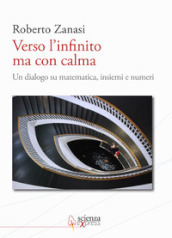 Verso l infinito ma con calma. Un dialogo su matematica, insiemi e numeri