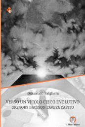 Verso un vicolo cieco evolutivo. Gregory Bateson l aveva capito. Ediz. integrale