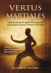 Vertus martiales : Leçon de courage, de sagesse et de compassion des plus illustres guerriers d Orient et d Occident