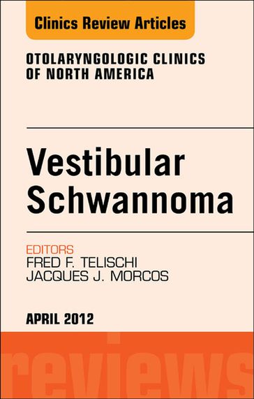 Vestibular Schwannoma: Evidence-based Treatment, An Issue of Otolaryngologic Clinics - MD Jacques Morcos - MD  FACS Fred F. Telischi