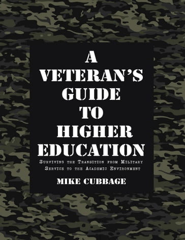 A Veteran's Guide to Higher Education: Surviving the Transition from Military Service to the Academic Environment - Mike Cubbage
