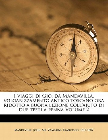 I Viaggi Di Gio. Da Mandavilla, Volgarizzamento Antico Toscano Ora Ridotto a Buona Lezione Coll'aiuto Di Due Testi a Penna Volume 2 - John Mandeville - Zambrini Francesco 1810 1887 - Mandeville John Sir