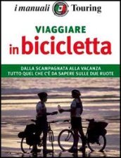 Viaggiare in bicicletta. Per pedalare in città o girare il mondo tutto ciò che serve al perfetto cicloturista