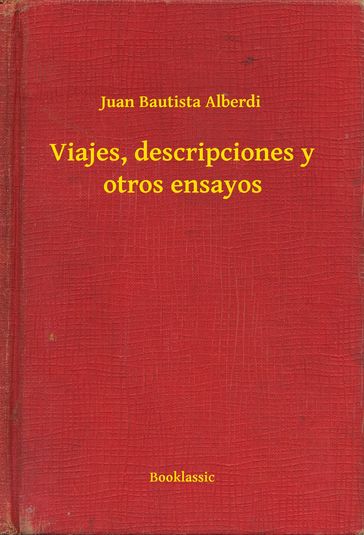 Viajes, descripciones y otros ensayos - Juan Bautista Alberdi