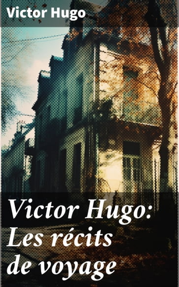 Victor Hugo: Les récits de voyage - Victor Hugo