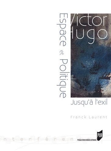 Victor Hugo : espace et politique (jusqu'à l'exil : 1823-1852) - Franck Laurent