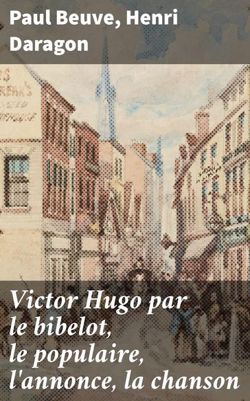 Victor Hugo par le bibelot, le populaire, l'annonce, la chanson - Paul Beuve - Henri Daragon