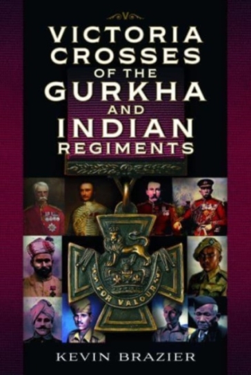 Victoria Crosses of the Gurkha and Indian Regiments - Kevin Brazier