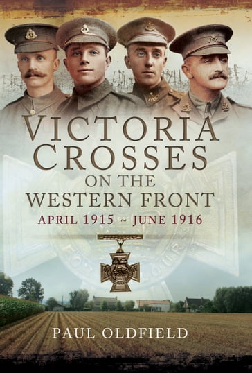 Victoria Crosses on the Western Front, April 1915June 1916 - Paul Oldfield