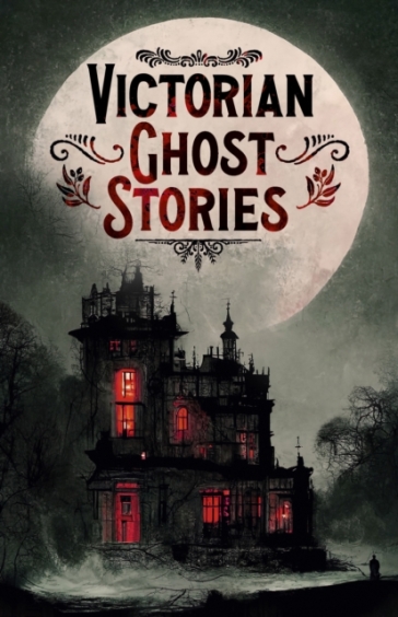 Victorian Ghost Stories - Joseph Sheridan Le Fanu - Robert Louis Stevenson - Mary Elizabeth Braddon - Catherine Crowe