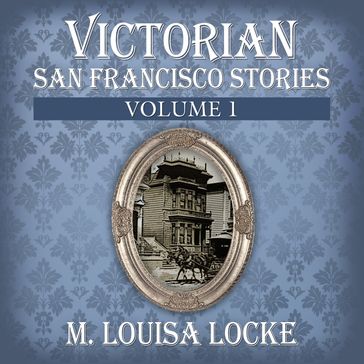 Victorian San Francisco Stories: Volume 1 - M. Louisa Locke