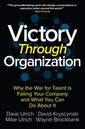 Victory Through Organization: Why the War for Talent is Failing Your Company and What You Can Do about It