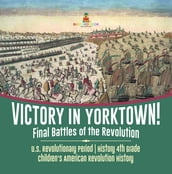 Victory in Yorktown! Final Battles of the Revolution   U.S. Revolutionary Period   History 4th Grade   Children s American Revolution History