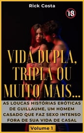 Vida dupla, tripla ou muito mais: As loucas histórias eróticas de Guillaume, um homem casado que faz sexo intenso fora de sua vida de casal. Volume 1