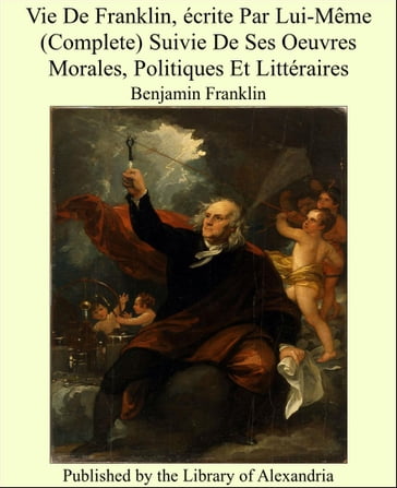 Vie de Franklin, écrite Par Lui-Même (Complete) Suivie De Ses Oeuvres Morales, Politiques Et Littéraires - Benjamin Franklin