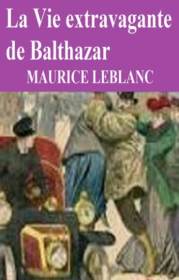 La Vie extravagante de Baltazar - Maurice Leblanc