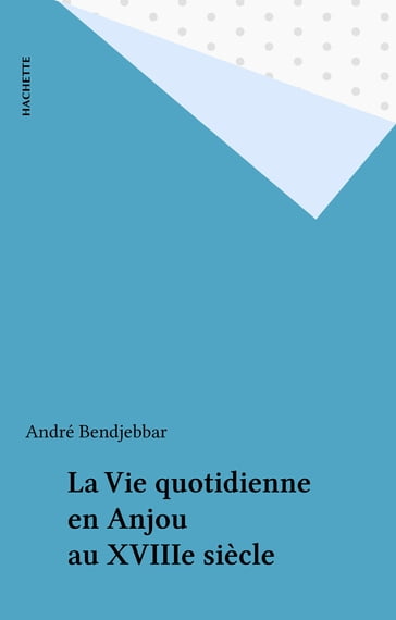 La Vie quotidienne en Anjou au XVIIIe siècle - André Bendjebbar