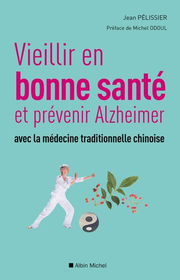 Vieillir en bonne sante et prévenir alzheimer avec la médecine traditionnelle chinoise - Jean Pélissier - Michel Odoul