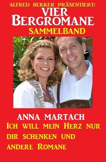 Vier Bergromane Sammelband: Ich will mein Herz nur dir schenken und andere Romane - Anna Martach