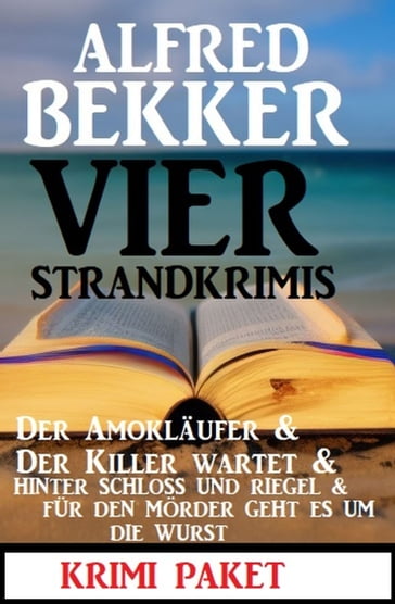 Vier Strandkrimis: Der Amokläufer & Der Killer wartet & Hinter Schloss und Riegel & Für den Mörder geht es um die Wurst - Alfred Bekker