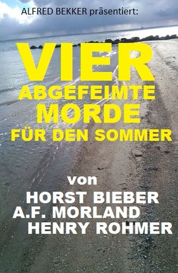 Vier abgefeimte Morde für den Sommer - A. F. Morland - Alfred Bekker - Henry Rohmer - Horst Bieber