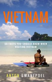 Vietnam: 50 Facts You Should Know When Visiting Vietnam