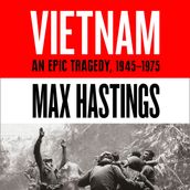 Vietnam: An Epic History of a Divisive War 1945-1975