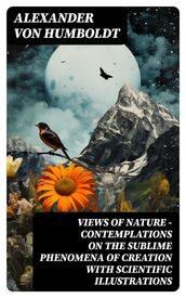 Views of Nature Contemplations on the Sublime Phenomena of Creation with Scientific Illustrations