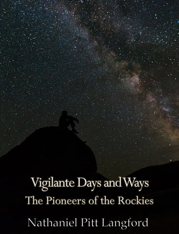 Vigilante Days and Ways; The Pioneers of the Rockies (Vol 1) - Nathaniel Pitt Langford