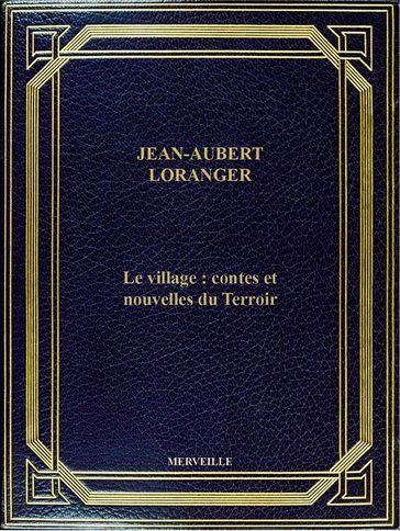 Le Village : Contes Et Nouvelles Du Terroir - Jean-Aubert Loranger