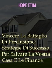 Vincere La Battaglia Di Preclusione: Strategie Di Successo Per Salvare La Vostra Casa E Le Finanze