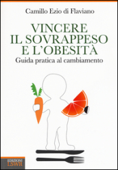 Vincere il sovrappeso e l obesità. Guida pratica al cambiamento