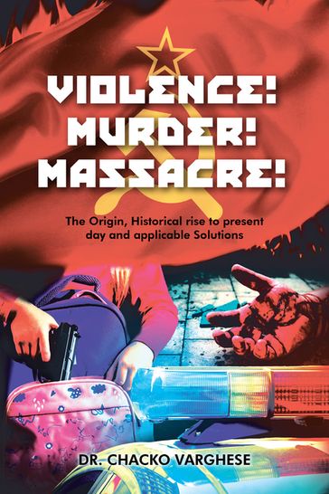 Violence! Murder! Massacre! The Origin, Historical Rise to Present Day and Applicable Solutions - Dr. Chacko Varghese