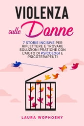 Violenza sulle donne: 7 storie incisive per riflettere e trovare soluzioni pratiche con l aiuto di psicologi e psicoterapeuti