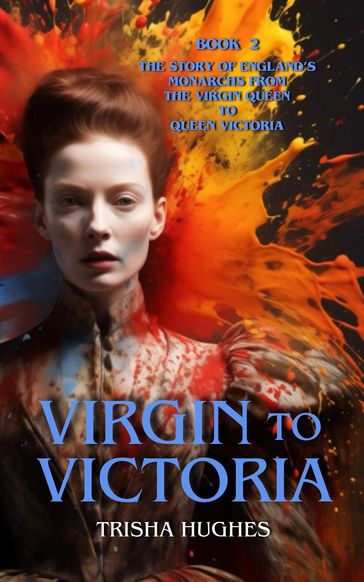 Virgin to Victoria - England's story from The Virgin Queen to Queen Victoria - Trisha Hughes