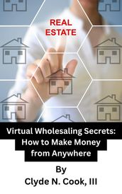 Virtual Wholesaling Secrets: How to Make Money from Anywhere