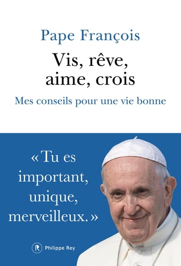 Vis, rêve, aime, crois - Mes conseils pour une vie bonne - Pape Francois