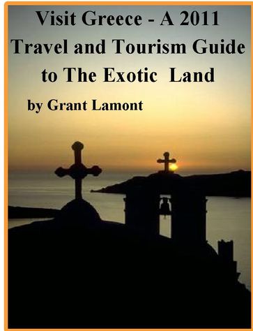 Visit Greece: A 2011 Travel and Tourism Guide to The Exotic Land - Grant John Lamont