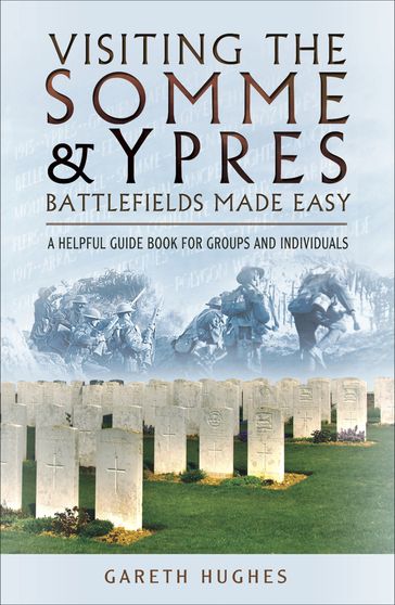 Visiting the Somme & Ypres Battlefields Made Easy - Gareth Hughes
