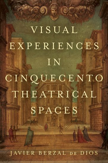 Visual Experiences in Cinquecento Theatrical Spaces - Javier Berzal de Dios