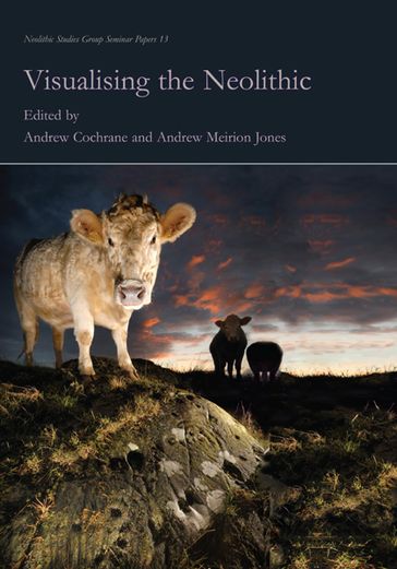 Visualising the Neolithic - Andrew Cochrane - Andrew Meirion Jones
