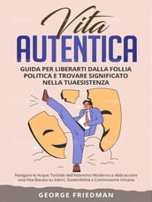 Vita Autentica: Guida per Liberarti dalla Follia Politica e Trovare Significato nella Tua Esistenza