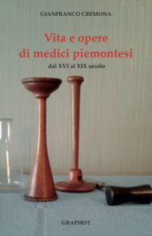 Vita e opere di medici piemontesi dal XVI al XIX secolo