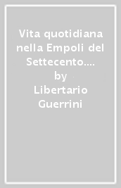 Vita quotidiana nella Empoli del Settecento. La proprietà edilizia e le famiglie in affitto nel castello di Empoli nel 1710 e nel 1759