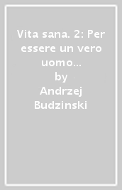 Vita sana. 2: Per essere un vero uomo non basta essere soltanto umano