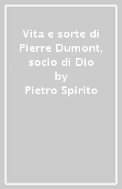 Vita e sorte di Pierre Dumont, socio di Dio
