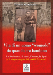 Vita di un uomo «scomodo» da quando era bambino. La Resistenza, il sesso, l amore, la Spal (e il magna-magna dei partiti ferraresi)